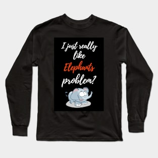 I Just Really Like Elephants, Problem? Long Sleeve T-Shirt